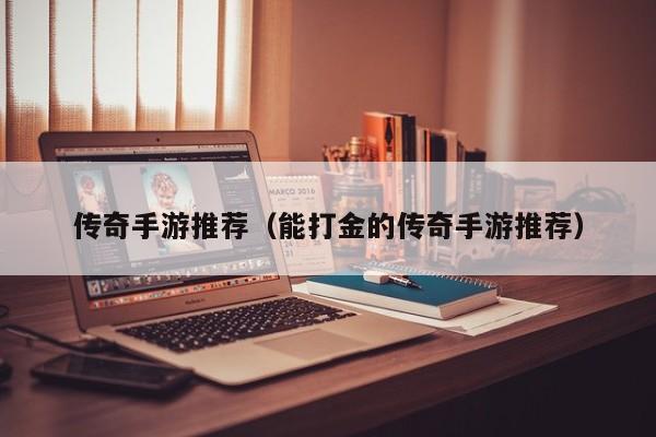 传奇手游推荐（能打金的传奇手游推荐）