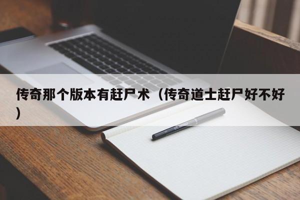 传奇那个版本有赶尸术（传奇道士赶尸好不好）