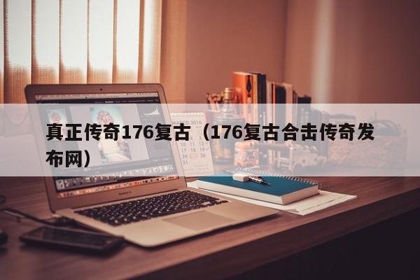 真正传奇176复古（176复古合击传奇发布网）