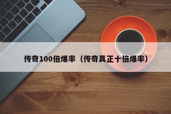 传奇100倍爆率（传奇真正十倍爆率）